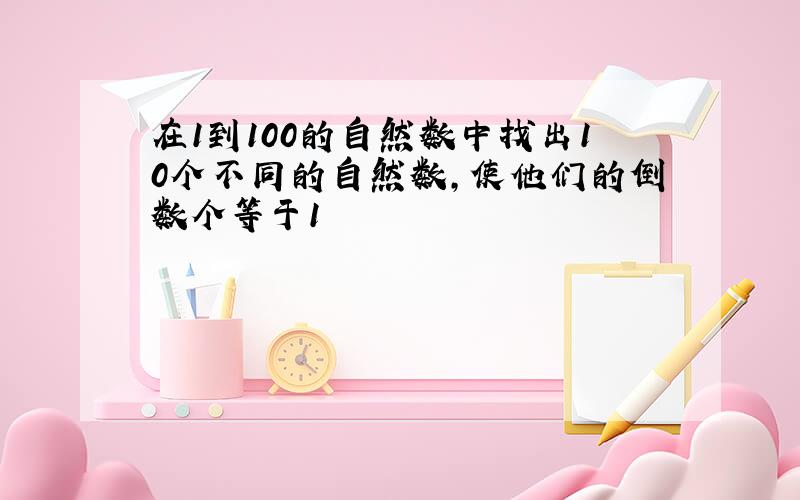 在1到100的自然数中找出10个不同的自然数,使他们的倒数个等于1