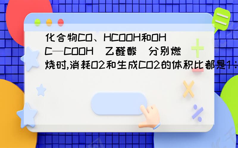 化合物CO、HCOOH和OHC—COOH(乙醛酸)分别燃烧时,消耗O2和生成CO2的体积比都是1∶2.后两者的分子可以分