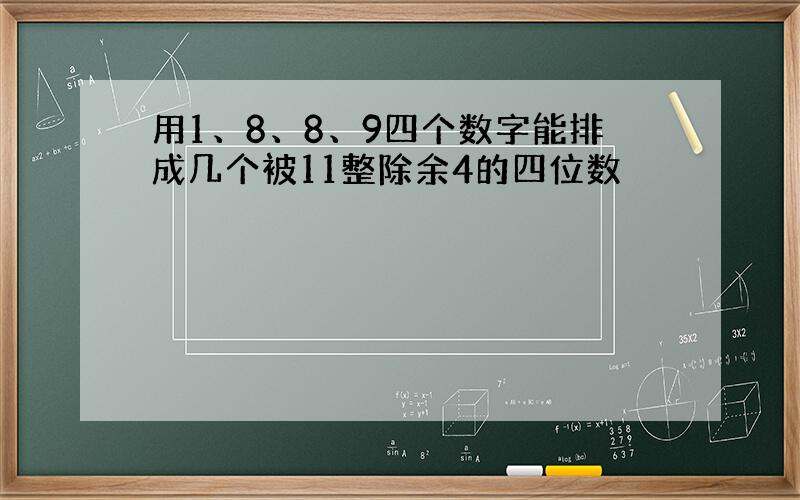 用1、8、8、9四个数字能排成几个被11整除余4的四位数