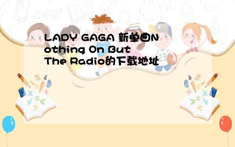 LADY GAGA 新单曲Nothing On But The Radio的下载地址