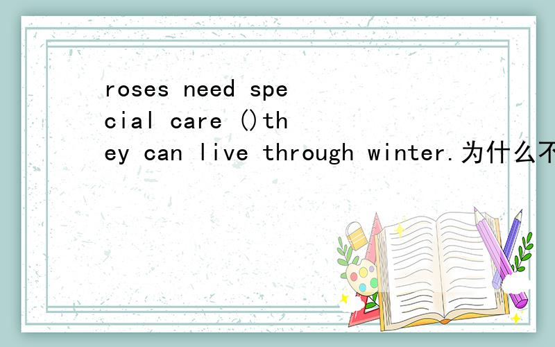 roses need special care ()they can live through winter.为什么不能