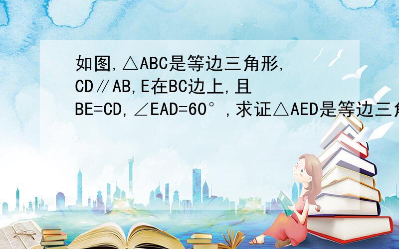 如图,△ABC是等边三角形,CD∥AB,E在BC边上,且BE=CD,∠EAD=60°,求证△AED是等边三角形