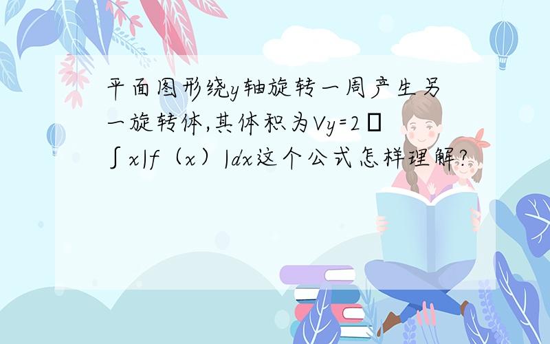 平面图形绕y轴旋转一周产生另一旋转体,其体积为Vy=2π∫x|f（x）|dx这个公式怎样理解?