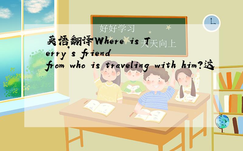 英语翻译Where is Terry’s friend from who is traveling with him?这