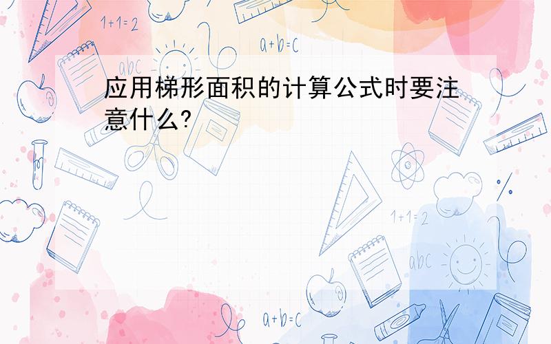 应用梯形面积的计算公式时要注意什么?