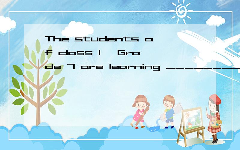 The students of class 1 ,Grade 7 are learning ________ _____