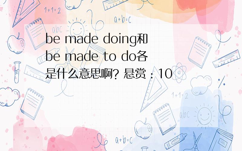 be made doing和be made to do各是什么意思啊? 悬赏：10