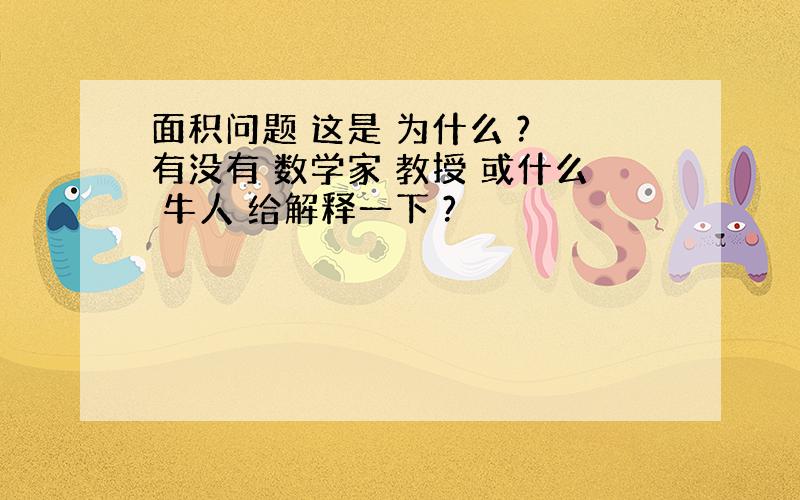 面积问题 这是 为什么 ? 有没有 数学家 教授 或什么 牛人 给解释一下 ?