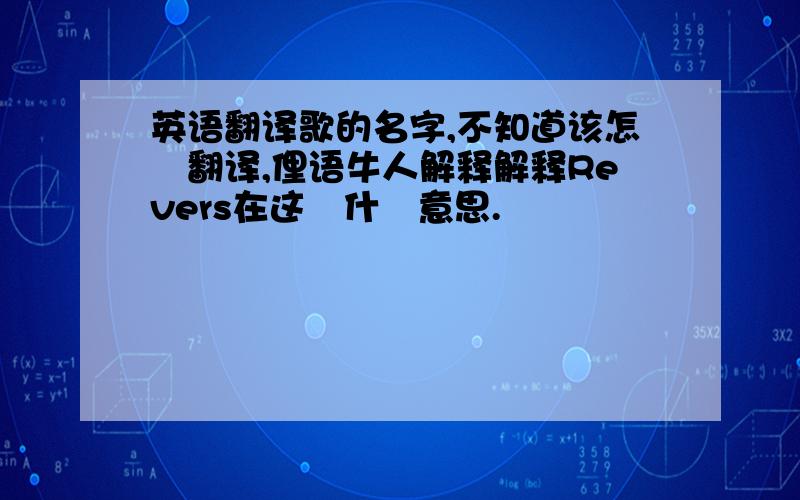 英语翻译歌的名字,不知道该怎麼翻译,俚语牛人解释解释Revers在这裏什麼意思.