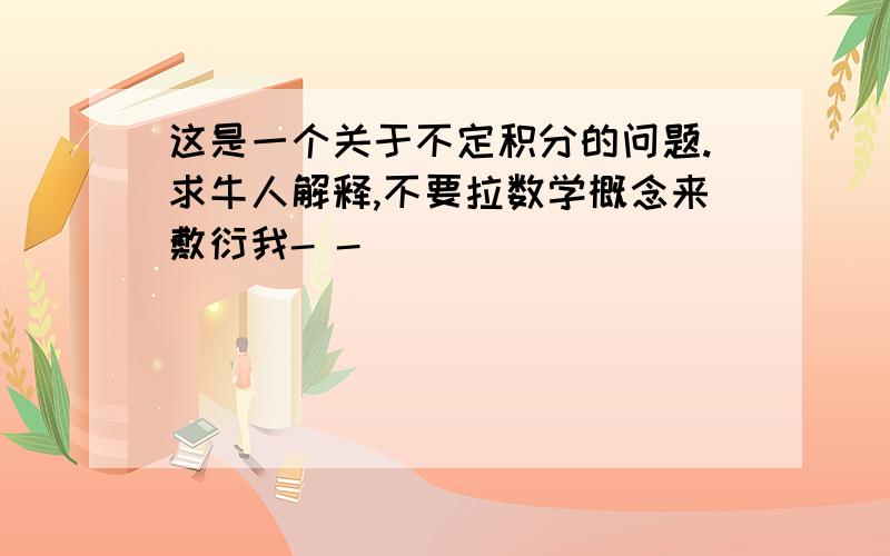 这是一个关于不定积分的问题.求牛人解释,不要拉数学概念来敷衍我- -