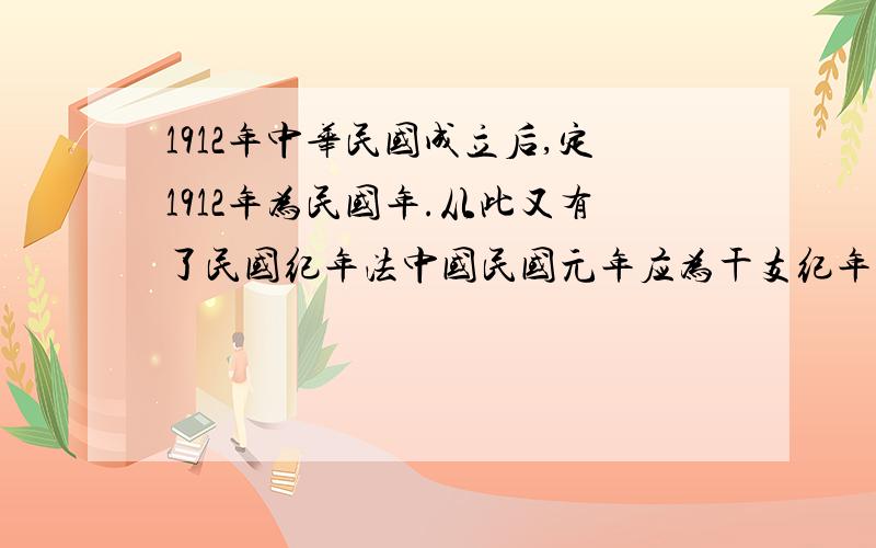 1912年中华民国成立后,定1912年为民国年.从此又有了民国纪年法中国民国元年应为干支纪年法的 年