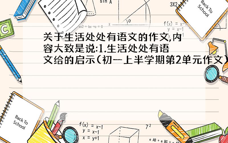 关于生活处处有语文的作文,内容大致是说:1.生活处处有语文给的启示(初一上半学期第2单元作文)