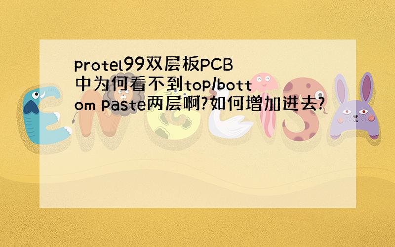 protel99双层板PCB中为何看不到top/bottom paste两层啊?如何增加进去?