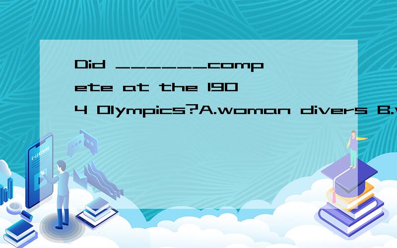 Did ______compete at the 1904 Olympics?A.woman divers B.wome