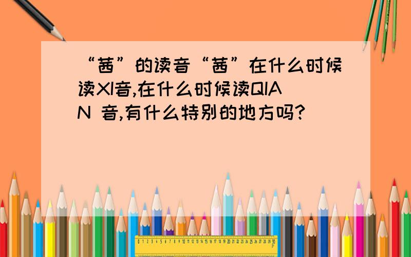 “茜”的读音“茜”在什么时候读XI音,在什么时候读QIAN 音,有什么特别的地方吗?