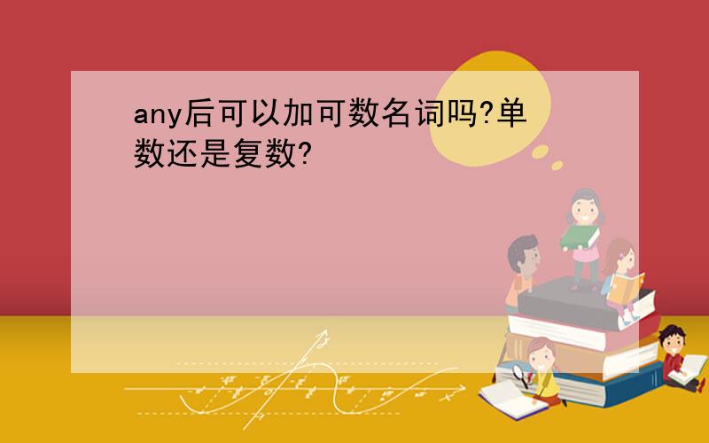 any后可以加可数名词吗?单数还是复数?