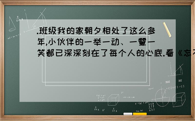 .班级我的家朝夕相处了这么多年,小伙伴的一举一动、一颦一笑都已深深刻在了每个人的心底.看《忘不了的笑》一文中………… 你