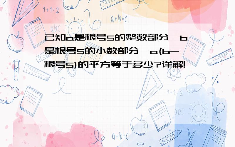 已知a是根号5的整数部分,b是根号5的小数部分,a(b-根号5)的平方等于多少?详解!