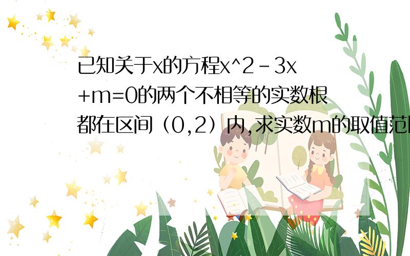 已知关于x的方程x^2-3x+m=0的两个不相等的实数根都在区间（0,2）内,求实数m的取值范围