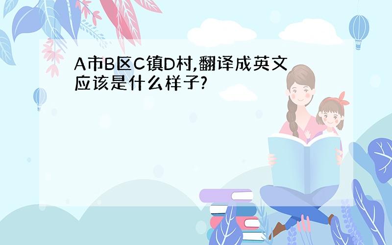 A市B区C镇D村,翻译成英文应该是什么样子?