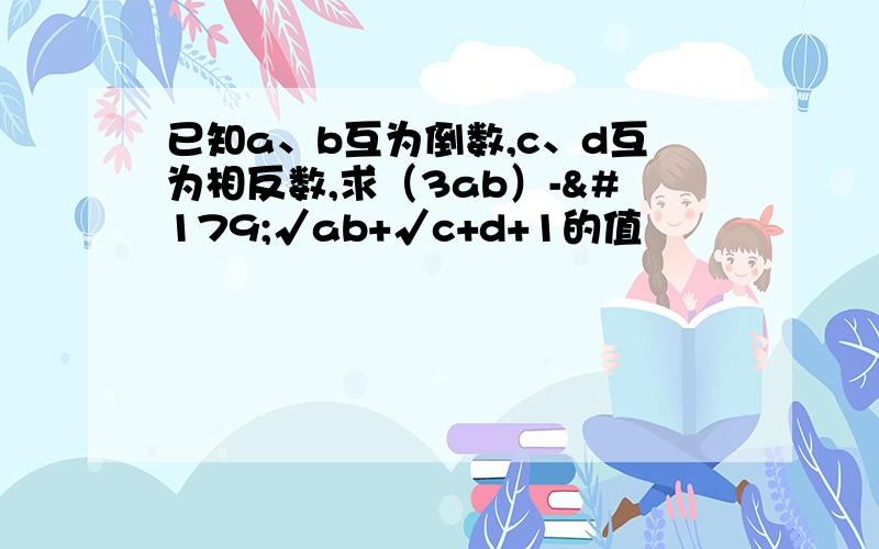 已知a、b互为倒数,c、d互为相反数,求（3ab）-³√ab+√c+d+1的值