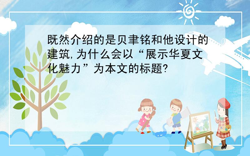 既然介绍的是贝聿铭和他设计的建筑,为什么会以“展示华夏文化魅力”为本文的标题?