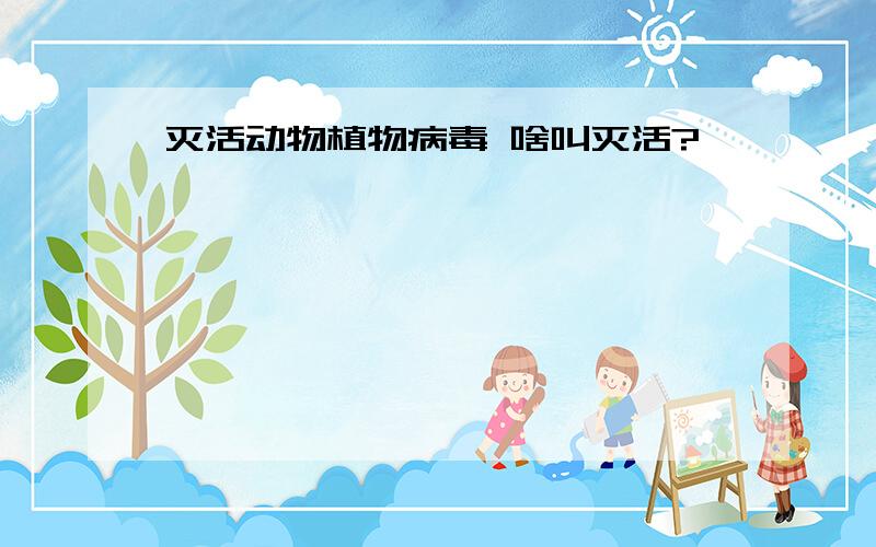 灭活动物植物病毒 啥叫灭活?