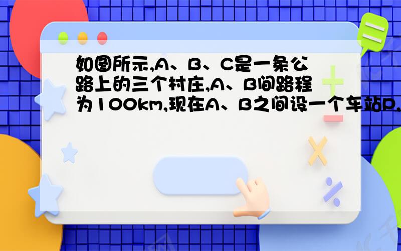 如图所示,A、B、C是一条公路上的三个村庄,A、B间路程为100km,现在A、B之间设一个车站P,设P、