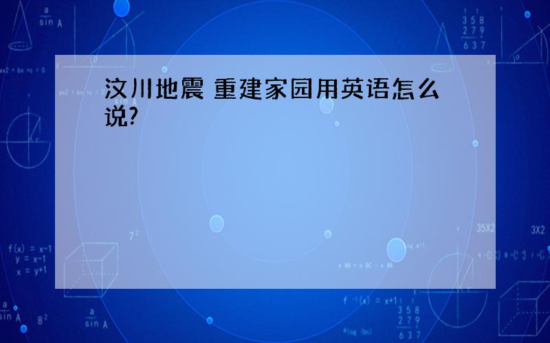 汶川地震 重建家园用英语怎么说?