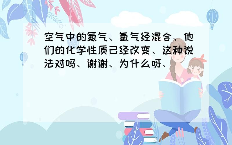 空气中的氮气、氧气经混合、他们的化学性质已经改变、这种说法对吗、谢谢、为什么呀、