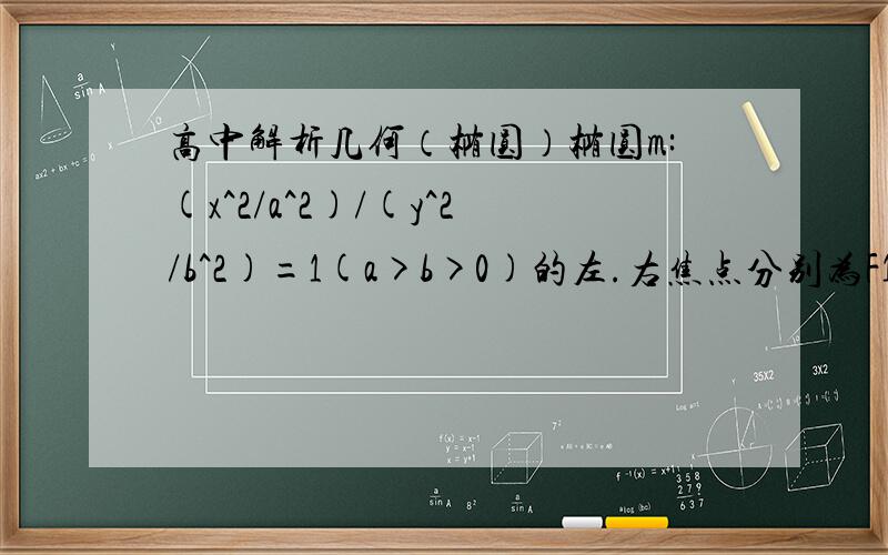 高中解析几何（椭圆）椭圆m:(x^2/a^2)/(y^2/b^2)=1(a>b>0)的左.右焦点分别为F1.F2,P为椭