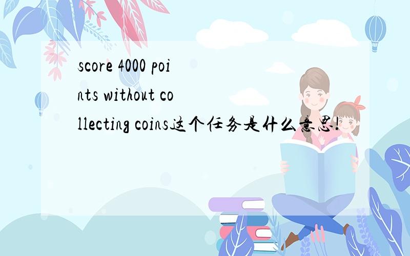 score 4000 points without collecting coins这个任务是什么意思!