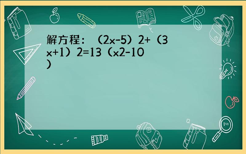 解方程：（2x-5）2+（3x+1）2=13（x2-10）