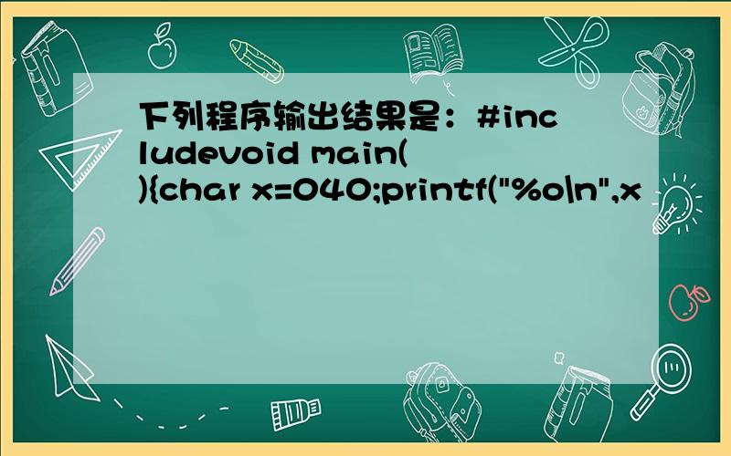 下列程序输出结果是：#includevoid main(){char x=040;printf(