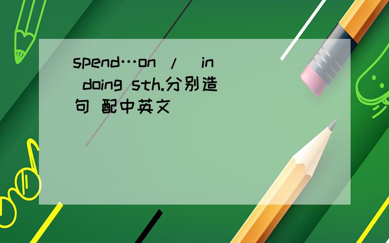 spend…on /(in) doing sth.分别造句 配中英文