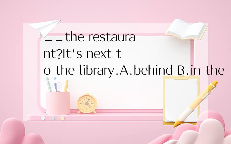 __the restaurant?It's next to the library.A.behind B.in the