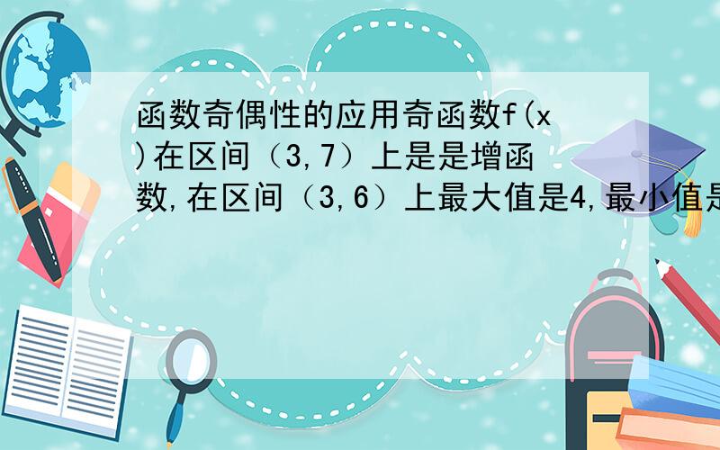 函数奇偶性的应用奇函数f(x)在区间（3,7）上是是增函数,在区间（3,6）上最大值是4,最小值是-1,则2f(-6)+