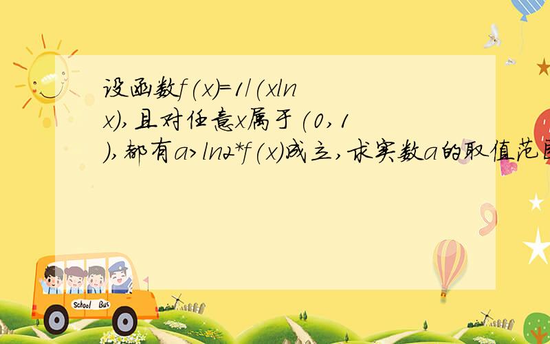 设函数f(x)=1/(xlnx),且对任意x属于(0,1),都有a>ln2*f(x)成立,求实数a的取值范围