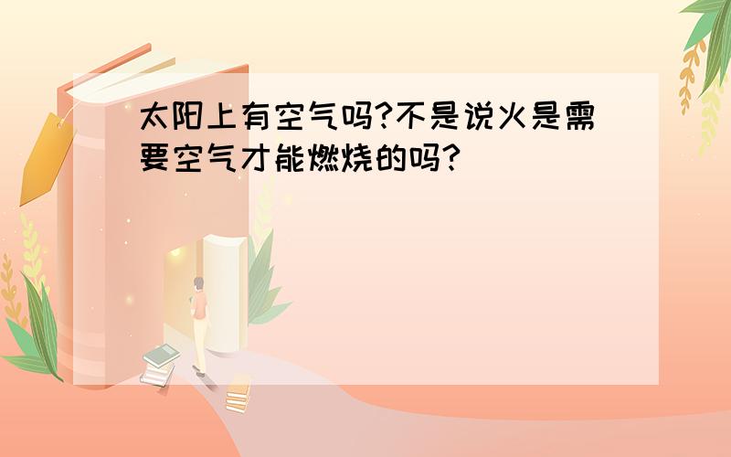 太阳上有空气吗?不是说火是需要空气才能燃烧的吗?