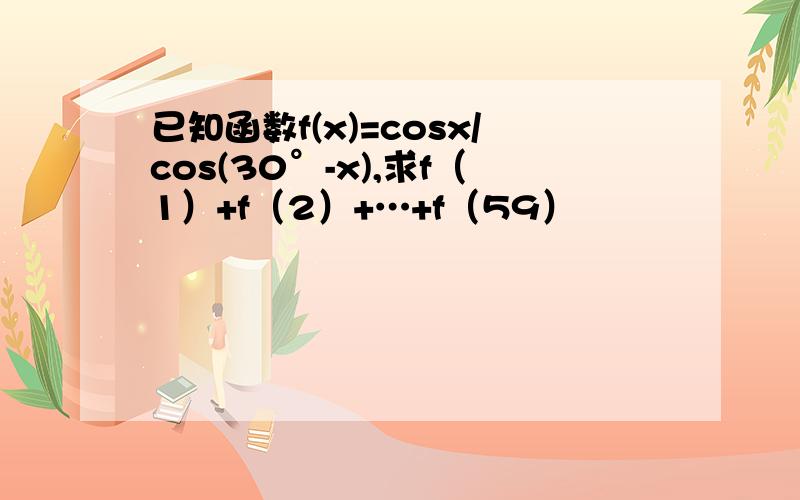 已知函数f(x)=cosx/cos(30°-x),求f（1）+f（2）+…+f（59）