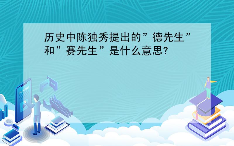 历史中陈独秀提出的”德先生”和”赛先生”是什么意思?