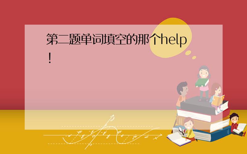 第二题单词填空的那个help!