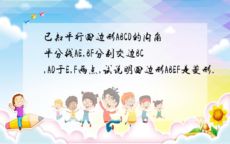 已知平行四边形ABCD的内角平分线AE,BF分别交边BC,AD于E,F两点,试说明四边形ABEF是菱形.