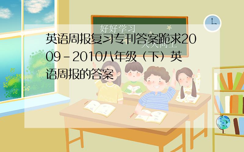 英语周报复习专刊答案跪求2009-2010八年级（下）英语周报的答案