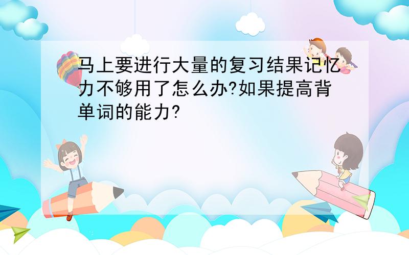 马上要进行大量的复习结果记忆力不够用了怎么办?如果提高背单词的能力?