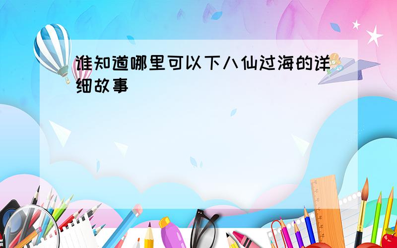 谁知道哪里可以下八仙过海的详细故事