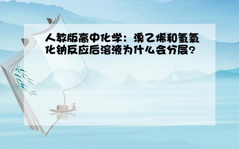 人教版高中化学：溴乙烯和氢氧化钠反应后溶液为什么会分层?