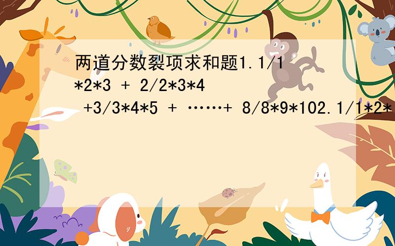 两道分数裂项求和题1.1/1*2*3 + 2/2*3*4 +3/3*4*5 + ……+ 8/8*9*102.1/1*2*