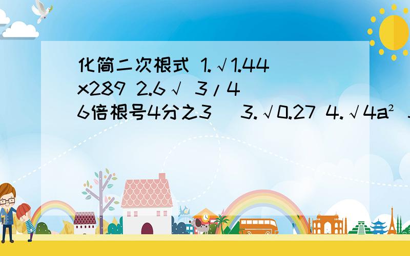 化简二次根式 1.√1.44x289 2.6√ 3/4（6倍根号4分之3） 3.√0.27 4.√4a² 5.