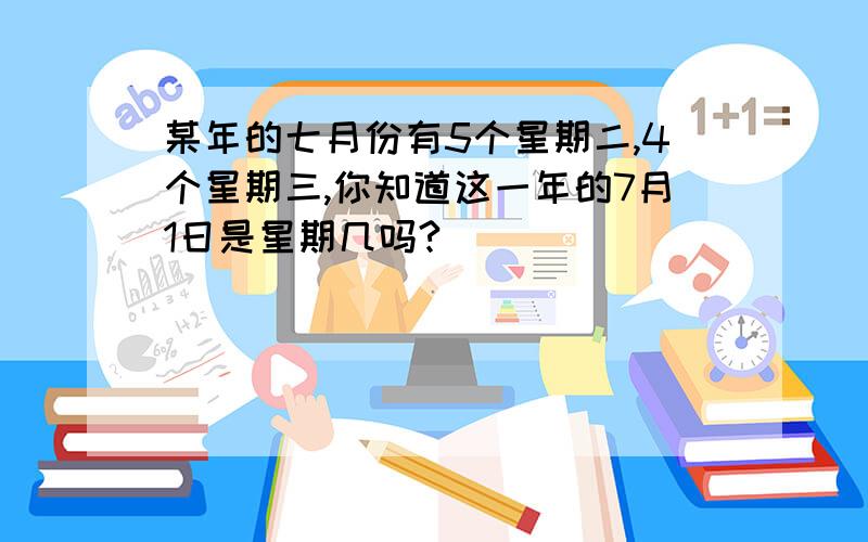 某年的七月份有5个星期二,4个星期三,你知道这一年的7月1日是星期几吗?